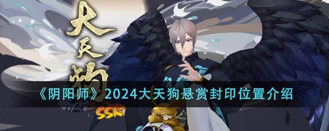 2024大天狗悬赏封印位置介绍 如何快速提升角色等级？