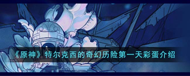 特尔克西的奇幻历险第一天彩蛋介绍 神秘BOSS全解析