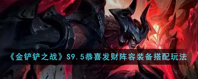 S9.5恭喜发财阵容装备搭配玩法 高效刷金币全推荐