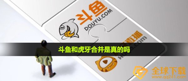 斗鱼和虎牙合并是真的吗-斗鱼和虎牙合并事件介绍