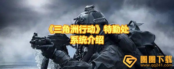 三角洲行动特勤处怎么玩-三角洲行动特勤处有哪些部门一览[图文]