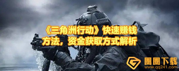 三角洲行动怎么快速赚钱-三角洲行动有哪些赚钱的方法一览[图文]