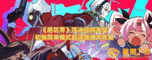 绝区零浮冰空洞表层初探简单模式怎么通关-绝区零浮冰空洞表层初探简单模式路线怎么走一览[图文]