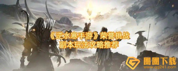逆水寒手游荣誉挑战副本怎么玩-逆水寒手游荣誉挑战副本活动内容和奖励有哪些一览[图文]