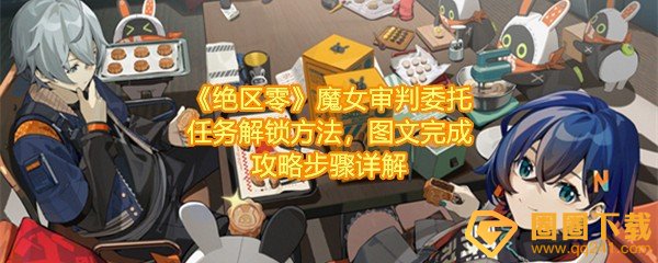 绝区零魔女审判委托任务怎么做-绝区零魔女审判委托任务怎么拾取物资一览[图文]