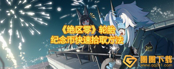 绝区零轮胎纪念币怎么收集-绝区零轮胎的轮胎在哪一览[图文]