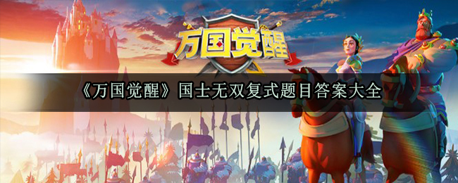 万国觉醒国士无双复式题目答案在哪-国士无双复试答题答案大全