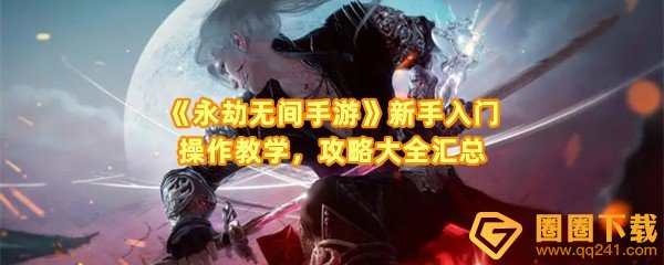 永劫无间手游攻略大全-永劫无间手游新手怎么快速上手一览[图文]