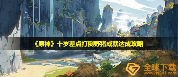 原神十岁差点打倒野猪成就怎么完成-十岁差点打倒野猪成就达成攻略