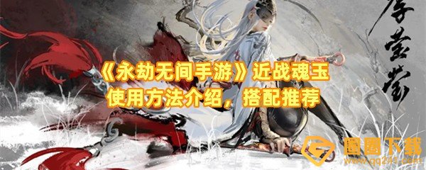 永劫无间手游近战魂玉怎么搭配-永劫无间手游近战魂玉效果怎么样一览[图文]