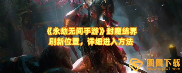 永劫无间手游封魔结界位置在哪-永劫无间手游封魔结界怎么进一览[图文]