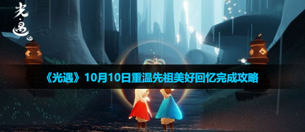 光遇10月10日重温先祖美好回忆怎么做-10月10日重温先祖美好回忆完成攻略