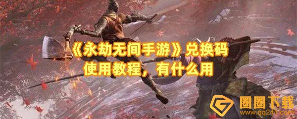 永劫无间手游兑换码怎么用在哪输入-永劫无间手游最新兑换码有哪些一览[图文]