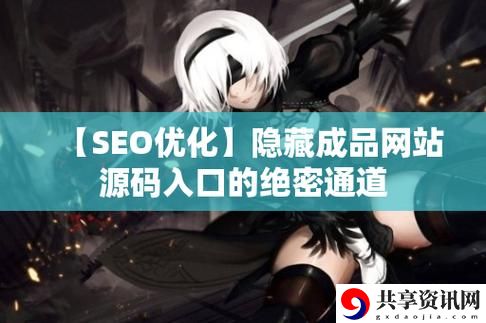 成品网站入口隐藏通道，用户评论：神秘的网络探索之旅