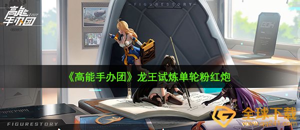 高能手办团龙王试炼粉红炮怎么过-龙王试炼单轮粉红炮