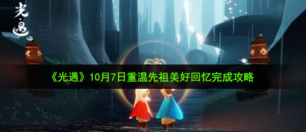 光遇10月7日重温先祖美好回忆怎么做-10月7日重温先祖美好回忆完成攻略