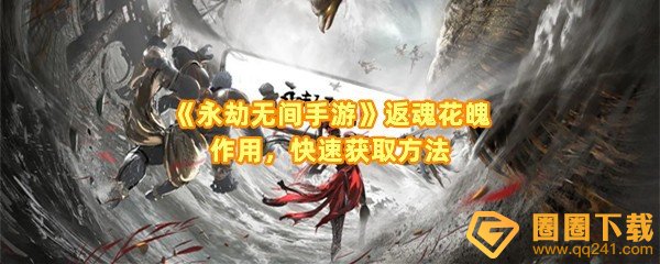 永劫无间手游返魂花魄怎么获得-永劫无间手游返魂花魄有什么用一览[图文]