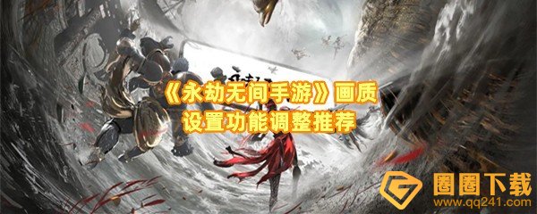 永劫无间手游画质怎么修改-永劫无间手游画质参数在哪调整一览[图文]