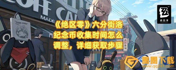 绝区零六分街洛纪念币怎么获取-绝区零六分街洛纪念币要在什么时候收集一览[图文]