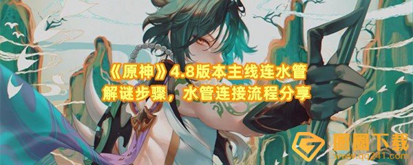 原神4.8版本主线连水管怎么解谜-原神4.8版本主线连水管答案是什么一览[图文]