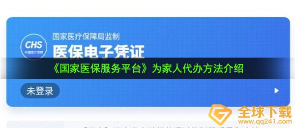 国家医保服务平台怎么为家人代办-为家人代办方法介绍