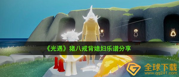 光遇猪八戒背媳妇怎么弹-猪八戒背媳妇乐谱分享