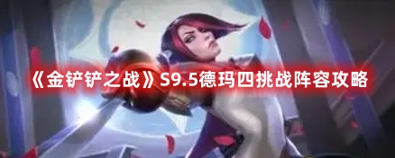 S9.5德玛四挑战阵容攻略 难度提升攻略分享