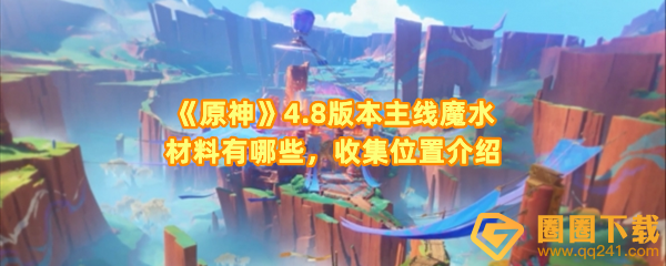原神4.8版本主线魔水材料在哪-原神4.8版本主线魔水材料有哪些一览[图文]