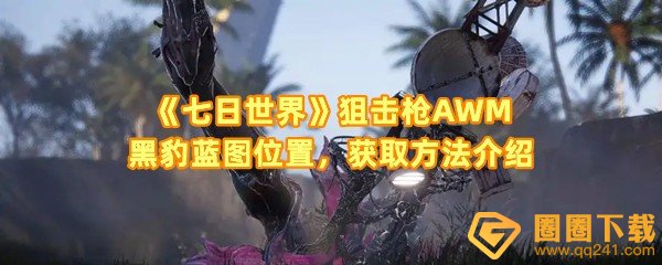 七日世界狙击枪AWM黑豹在哪获取-七日世界狙击枪AWM黑豹宝箱怎么解锁一览[图文]