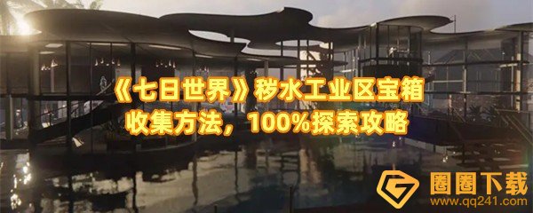 七日世界秽水工业区宝箱怎么快速收集-七日世界秽水工业区宝箱具体的位置在哪一览[图文]