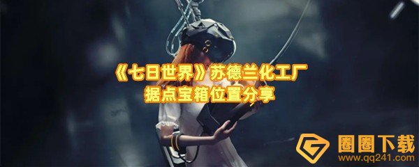 七日世界苏德兰化工厂据点宝箱在哪-七日世界苏德兰化工厂据点宝箱怎么开启一览[图文]