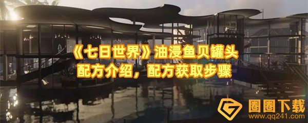 七日世界油浸鱼贝罐头怎么获取-七日世界油浸鱼贝罐头配方材料怎么采集一览[图文]