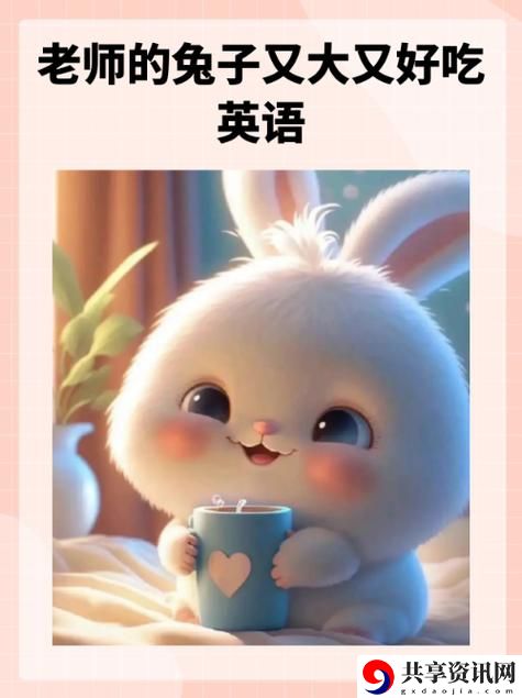  新课堂里的美味秘密：英语老师的兔子又大又好吃