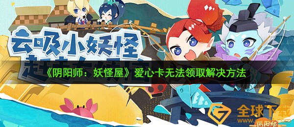 阴阳师妖怪屋爱心卡无法领取怎么办-爱心卡无法领取解决方法