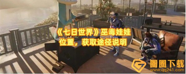 七日世界巫毒娃娃怎么获取怎么打-七日世界巫毒娃娃位置在哪一览[图文]