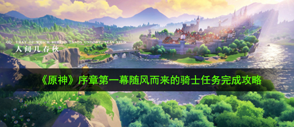 原神随风而来的骑士任务怎么做-序章第一幕随风而来的骑士任务完成攻略