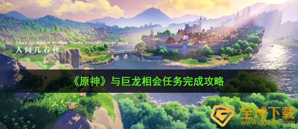 原神与巨龙相会任务怎么做-与巨龙相会任务完成攻略