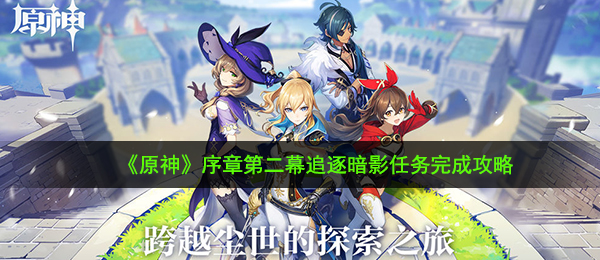 原神追逐暗影任务怎么做-序章第二幕追逐暗影任务完成攻略