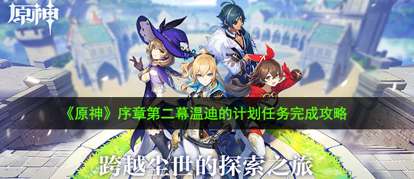 原神温迪的计划任务怎么做-序章第二幕温迪的计划任务完成攻略