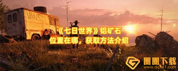七日世界铝矿石位置在哪-七日世界铝矿石怎么获取一览[图文]