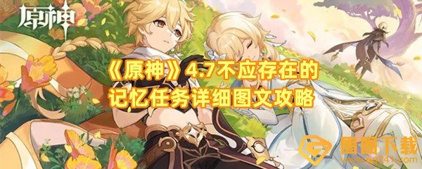 原神4.7不应存在的记忆任务怎么快速完成-原神4.7不应存在的记忆任务位置在哪一览[图文]