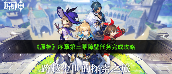 原神障壁任务怎么完成-序章第三幕障壁任务完成攻略