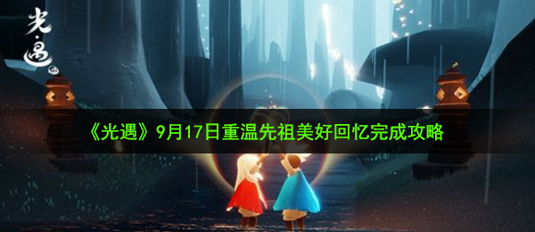 光遇9月17日重温先祖美好回忆怎么做-9月17日重温先祖美好回忆完成攻略