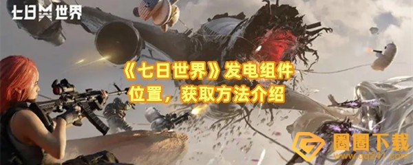 七日世界发电组件位置在哪-七日世界发电组件怎么获取一览[图文]