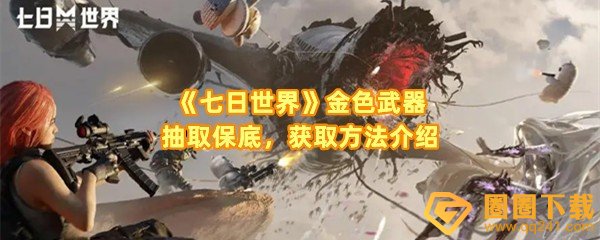 七日世界金色武器怎么获取-七日世界金色武器抽取保底是多少一览[图文]