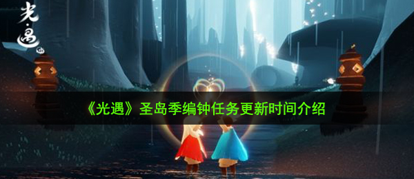 光遇圣岛季编钟任务什么时候更新-圣岛季编钟任务更新时间介绍