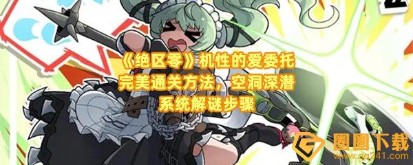 绝区零机性的爱委托怎么做-绝区零空洞深潜系统怎么移动一览[图文]