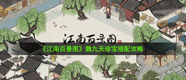 江南百景图魏九天珍宝怎么搭配-魏九天珍宝搭配攻略