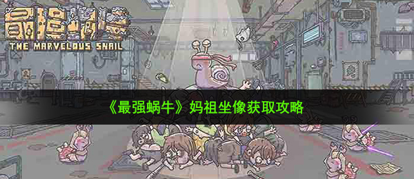 最强蜗牛妈祖坐像怎么获得-妈祖坐像获取攻略