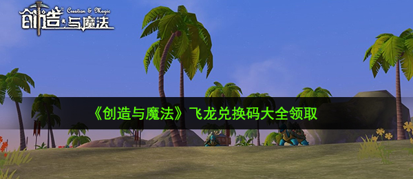 创造与魔法2020飞龙兑换码是什么-飞龙兑换码大全领取